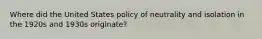 Where did the United States policy of neutrality and isolation in the 1920s and 1930s originate?