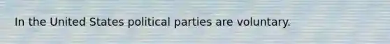 In the United States political parties are voluntary.