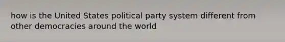 how is the United States political party system different from other democracies around the world