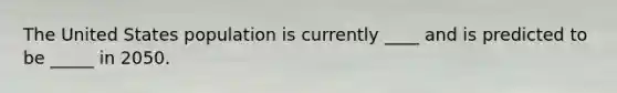 The United States population is currently ____ and is predicted to be _____ in 2050.