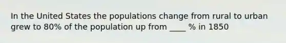 In the United States the populations change from rural to urban grew to 80% of the population up from ____ % in 1850