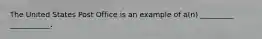 The United States Post Office is an example of a(n) _________ ___________.