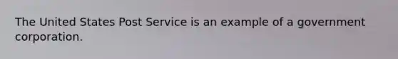 The United States Post Service is an example of a government corporation.