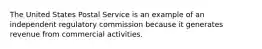 The United States Postal Service is an example of an independent regulatory commission because it generates revenue from commercial activities.