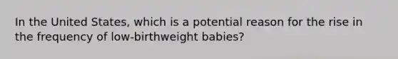 In the United States, which is a potential reason for the rise in the frequency of low-birthweight babies?