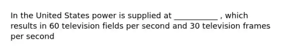 In the United States power is supplied at ___________ , which results in 60 television fields per second and 30 television frames per second