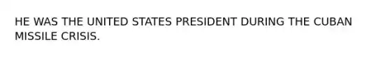 HE WAS THE UNITED STATES PRESIDENT DURING THE CUBAN MISSILE CRISIS.