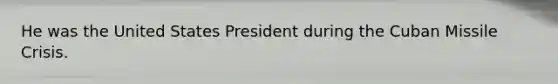 He was the United States President during the Cuban Missile Crisis.