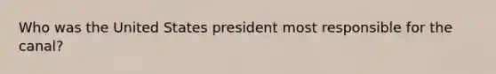 Who was the United States president most responsible for the canal?