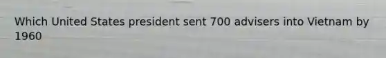Which United States president sent 700 advisers into Vietnam by 1960