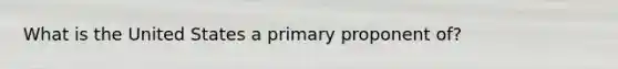 What is the United States a primary proponent of?