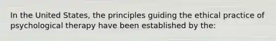 In the United States, the principles guiding the ethical practice of psychological therapy have been established by the: