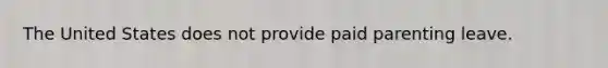 The United States does not provide paid parenting leave.