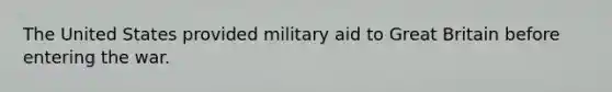 The United States provided military aid to Great Britain before entering the war.