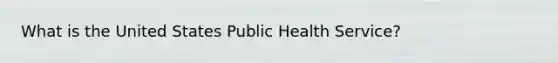 What is the United States Public Health Service?