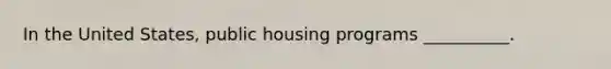 In the United States, public housing programs __________.