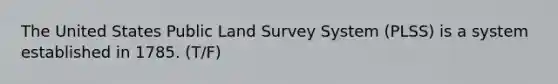 The United States Public Land Survey System (PLSS) is a system established in 1785. (T/F)