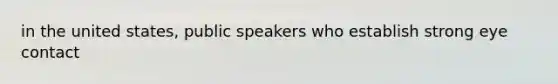 in the united states, public speakers who establish strong eye contact