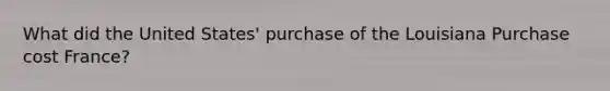 What did the United States' purchase of the Louisiana Purchase cost France?