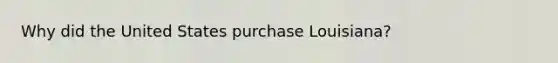 Why did the United States purchase Louisiana?
