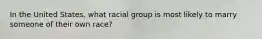 In the United States, what racial group is most likely to marry someone of their own race?