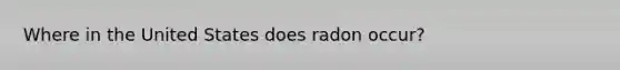 Where in the United States does radon occur?