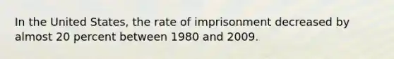 In the United States, the rate of imprisonment decreased by almost 20 percent between 1980 and 2009.