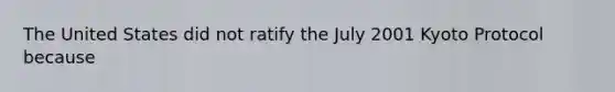 The United States did not ratify the July 2001 Kyoto Protocol because