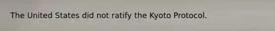 The United States did not ratify the Kyoto Protocol.