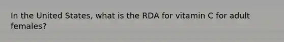 In the United States, what is the RDA for vitamin C for adult females?