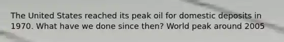 The United States reached its peak oil for domestic deposits in 1970. What have we done since then? World peak around 2005