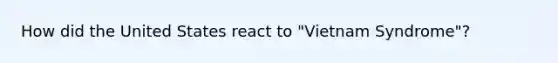 How did the United States react to "Vietnam Syndrome"?