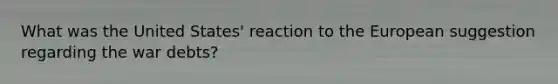 What was the United States' reaction to the European suggestion regarding the war debts?