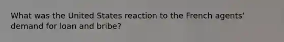 What was the United States reaction to the French agents' demand for loan and bribe?