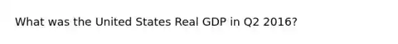 What was the United States Real GDP in Q2 2016?