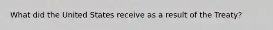 What did the United States receive as a result of the Treaty?