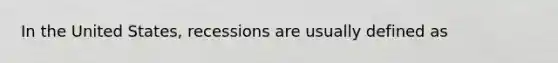 In the United States, recessions are usually defined as