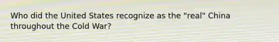 Who did the United States recognize as the "real" China throughout the Cold War?