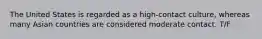 The United States is regarded as a high-contact culture, whereas many Asian countries are considered moderate contact. T/F
