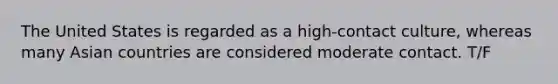The United States is regarded as a high-contact culture, whereas many Asian countries are considered moderate contact. T/F