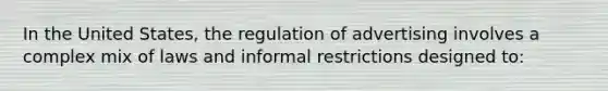 In the United States, the regulation of advertising involves a complex mix of laws and informal restrictions designed to: