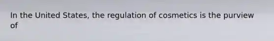 In the United States, the regulation of cosmetics is the purview of