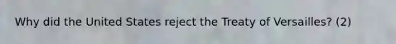 Why did the United States reject the Treaty of Versailles? (2)
