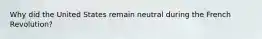 Why did the United States remain neutral during the French Revolution?