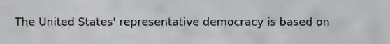 The United States' representative democracy is based on