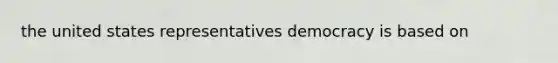 the united states representatives democracy is based on