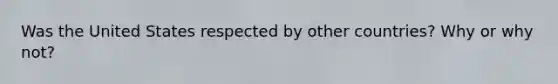 Was the United States respected by other countries? Why or why not?