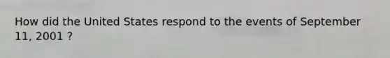 How did the United States respond to the events of September 11, 2001 ?