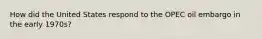 How did the United States respond to the OPEC oil embargo in the early 1970s?