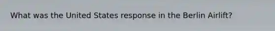 What was the United States response in the Berlin Airlift?